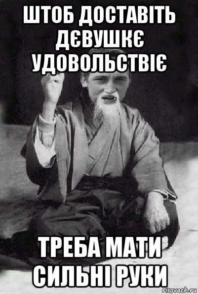 штоб доставіть дєвушкє удовольствіє треба мати сильні руки, Мем Мудрий паца