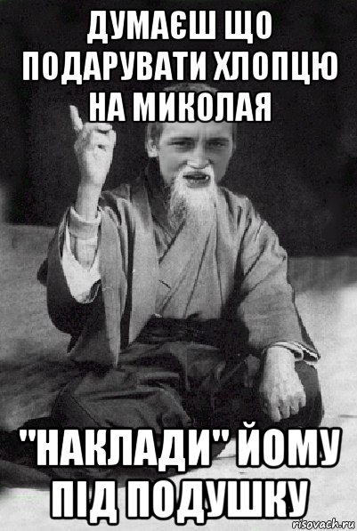 думаєш що подарувати хлопцю на миколая "наклади" йому під подушку, Мем Мудрий паца