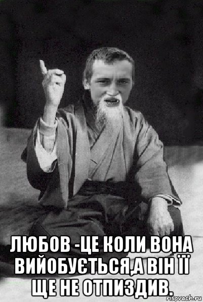  любов -це коли вона вийобується,а він її ще не отпиздив., Мем Мудрий паца