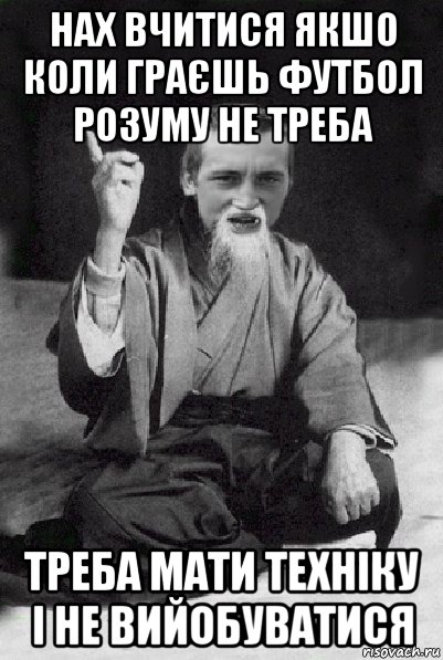 нах вчитися якшо коли граєшь футбол розуму не треба треба мати техніку і не вийобуватися, Мем Мудрий паца