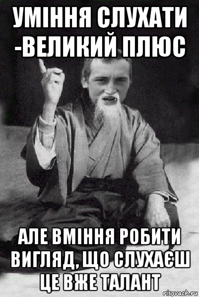 уміння слухати -великий плюс але вміння робити вигляд, що слухаєш це вже талант, Мем Мудрий паца