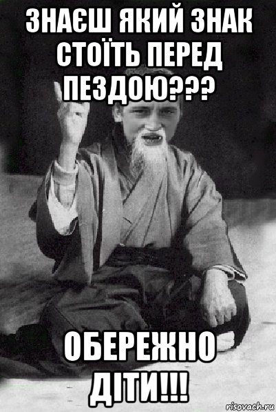 знаєш який знак стоїть перед пездою??? обережно діти!!!, Мем Мудрий паца