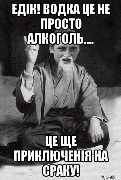 едік! водка це не просто алкоголь.... це ще приключенія на сраку!, Мем Мудрий паца