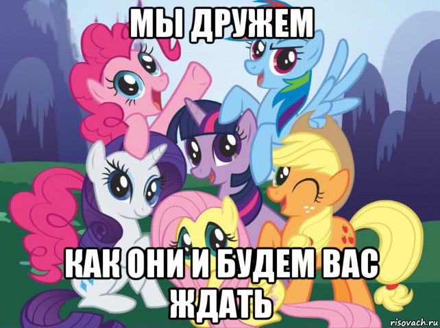 мы дружем как они и будем вас ждать, Мем My little pony