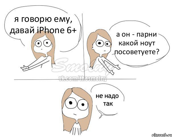 я говорю ему, давай iPhone 6+ а он - парни какой ноут посоветуете?, Комикс Не надо так 2 зоны
