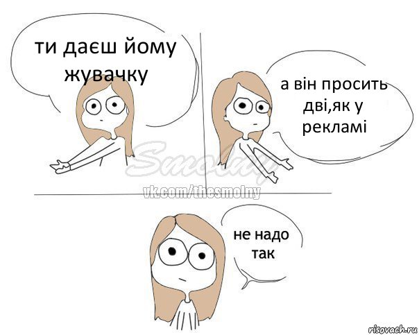 ти даєш йому жувачку а він просить дві,як у рекламі, Комикс Не надо так 2 зоны