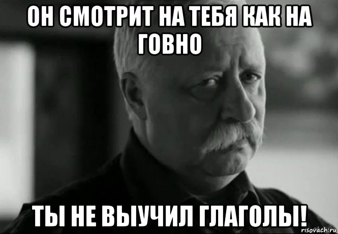 Даже не изучаемый. Мемы про глагол. Смотрит на тебя как на говно. Глагол Мем. Глагольные мемы.