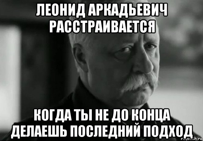 Последний делай. Леонид Аркадьевич расстроился. Деловой подход Мем. Подход мемы. Мем последний подход.