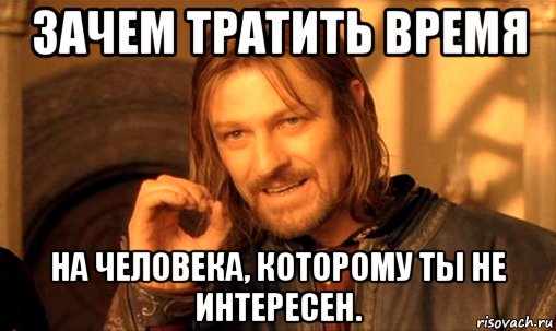 Никому не интересно. Зачем тратить время на человека. Ты не интересен. Если ты не интересен человеку. Ты мне не интересен.