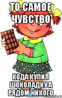 То самое чувство Кода купил шоколадку а рядом никого, Мем Нельзя просто так