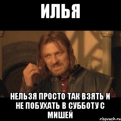 Илья нельзя просто так взять и не побухать в субботу с мишей, Мем Нельзя просто взять