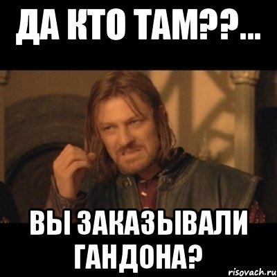 Да кто там??... Вы заказывали гандона?, Мем Нельзя просто взять