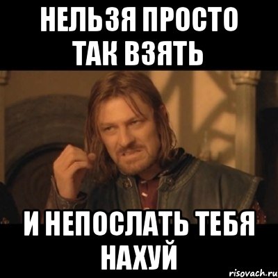 Нельзя просто так взять и непослать тебя нахуй, Мем Нельзя просто взять