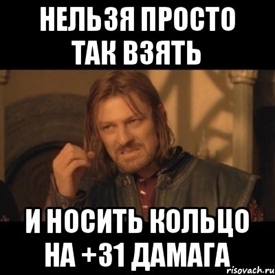 нельзя просто так взять и носить кольцо на +31 дамага, Мем Нельзя просто взять