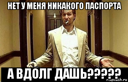 нет у меня никакого паспорта а вдолг дашь?????, Мем Ну чо