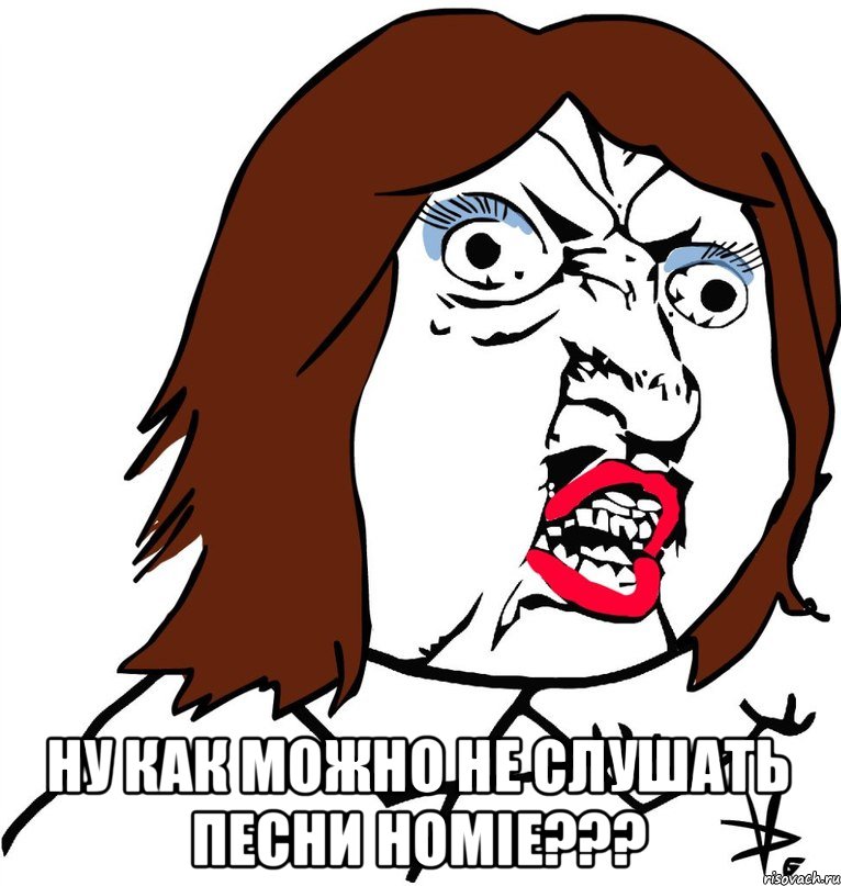  Ну как можно не слушать песни HOMIE???, Мем Ну почему (девушка)