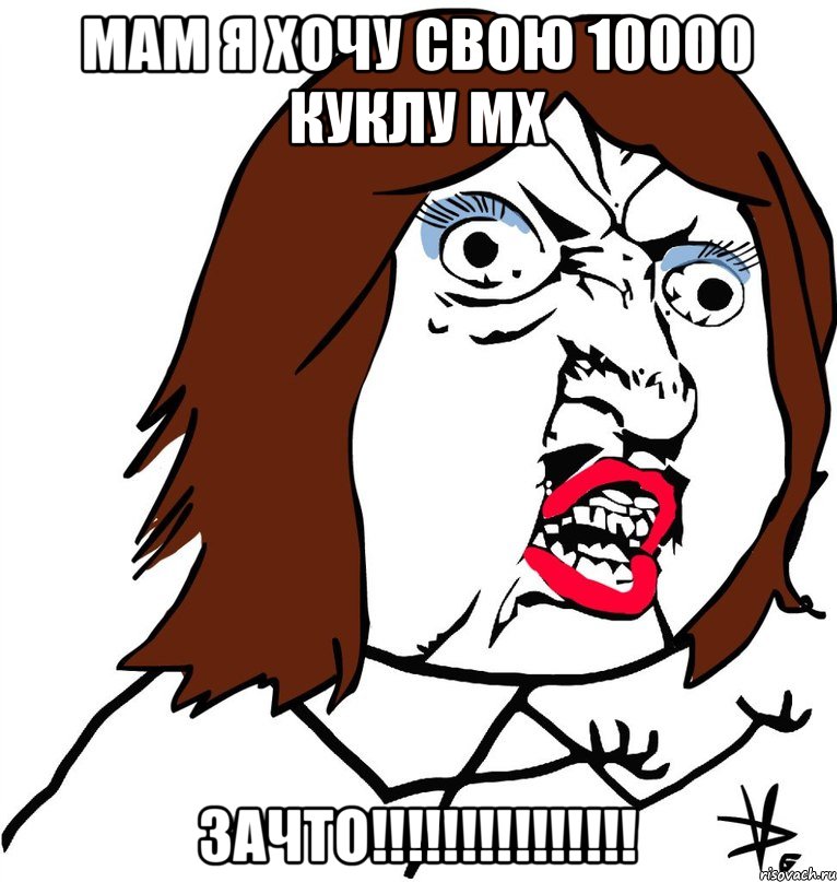 мам я хочу свою 10000 куклу мх зачто!!!!!!!!!!!!!!!, Мем Ну почему (девушка)