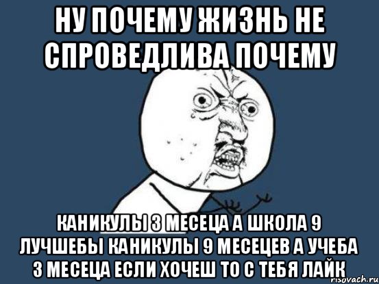 Почему жизнь без. Почему почему каникулы. Почему жизнь так не спроведлива. Картинки почему жизнь не спроведлива. Причины жить Мем.