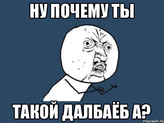 Стой ну зачем. Мем ты далбаëб. Смешные картинки далбаёбы. Надпись далбаëб. Ты чо далбаебов.