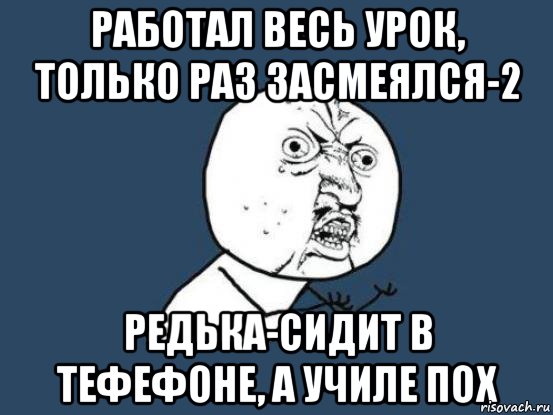 Работал весь урок, только раз засмеялся-2 Редька-сидит в тефефоне, а училе пох, Мем Ну почему