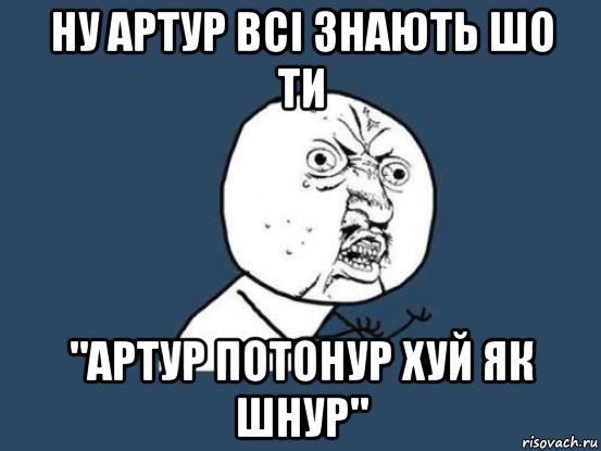 Ну артур всі знають шо ти "Артур потонур хуй як шнур", Мем Ну почему