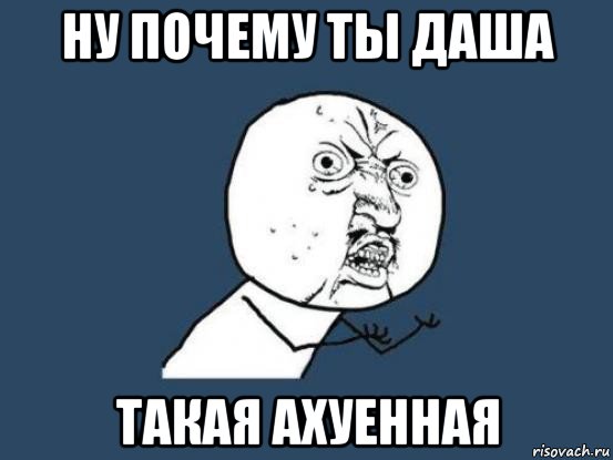 ну почему ты даша такая ахуенная, Мем Ну почему