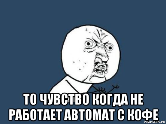  то чувство когда не работает автомат с кофе, Мем Ну почему