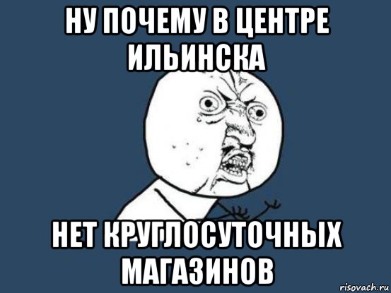 ну почему в центре ильинска нет круглосуточных магазинов, Мем Ну почему