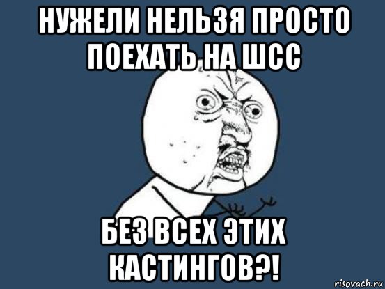 нужели нельзя просто поехать на шсс без всех этих кастингов?!, Мем Ну почему