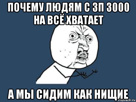 почему людям с зп 3000 на всё хватает а мы сидим как нищие, Мем Ну почему