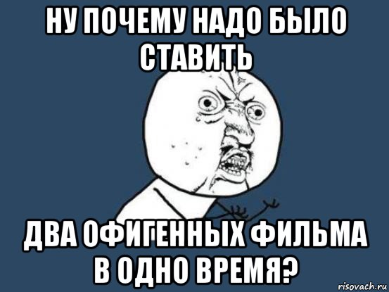 ну почему надо было ставить два офигенных фильма в одно время?, Мем Ну почему