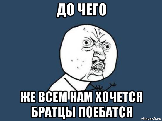 до чего же всем нам хочется братцы поебатся, Мем Ну почему