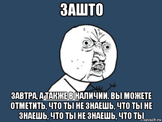 зашто завтра, а также в наличии. вы можете отметить, что ты не знаешь, что ты не знаешь, что ты не знаешь, что ты, Мем Ну почему