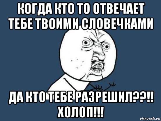 когда кто то отвечает тебе твоими словечками да кто тебе разрешил??!! холоп!!!, Мем Ну почему