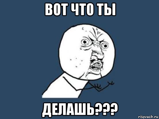 вот что ты делашь???, Мем Ну почему