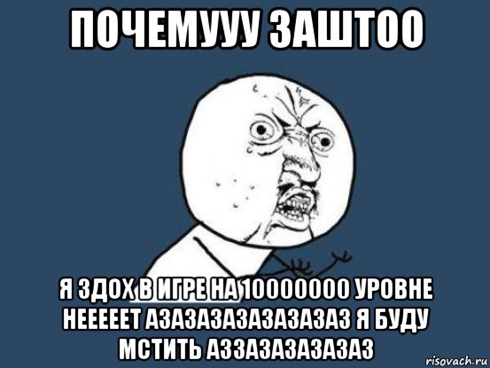 почемууу заштоо я здох в игре на 10000000 уровне нееееет азазазазазазазаз я буду мстить аззазазазазаз, Мем Ну почему