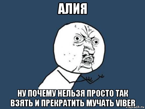 алия ну почему нельзя просто так взять и прекратить мучать viber, Мем Ну почему