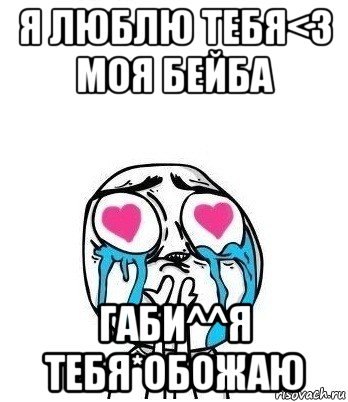 я люблю тебя<3 моя бейба габи^^я тебя*обожаю, Мем Влюбленный