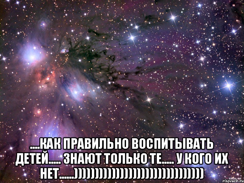  ....КАК ПРАВИЛЬНО ВОСПИТЫВАТЬ ДЕТЕЙ..... ЗНАЮТ ТОЛЬКО ТЕ..... У КОГО ИХ НЕТ......))))))))))))))))))))))))))))))), Мем Космос