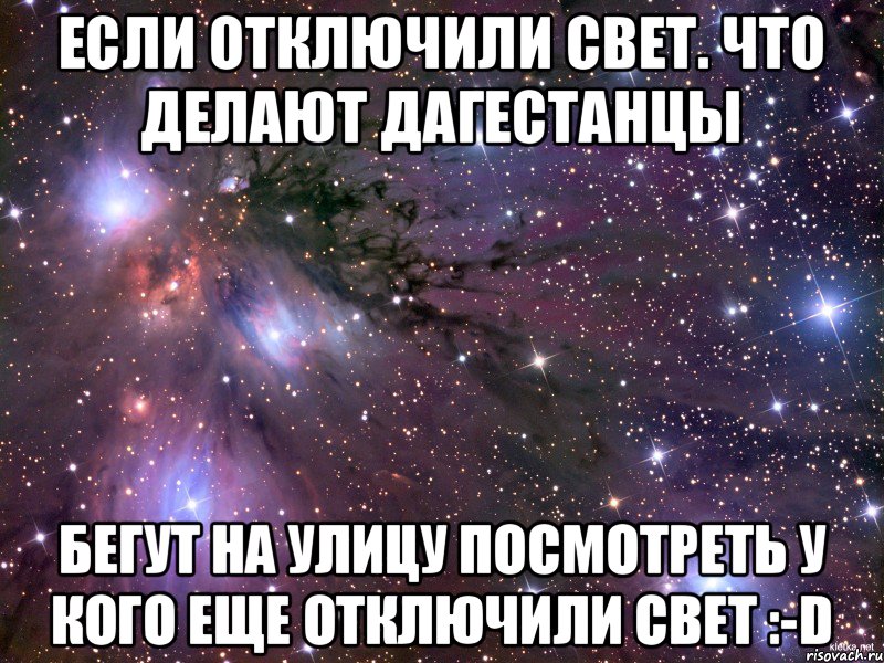 Если отключили свет. Что делают Дагестанцы Бегут на улицу посмотреть у кого еще отключили свет :-D, Мем Космос