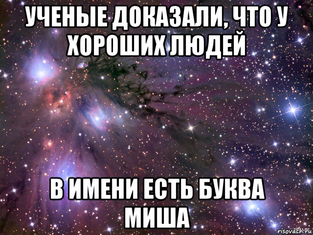 ученые доказали, что у хороших людей в имени есть буква миша, Мем Космос