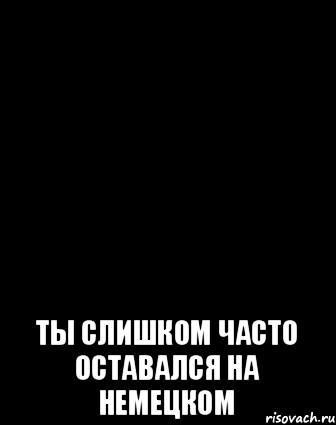  Ты слишком часто оставался на немецком, Мем ололо