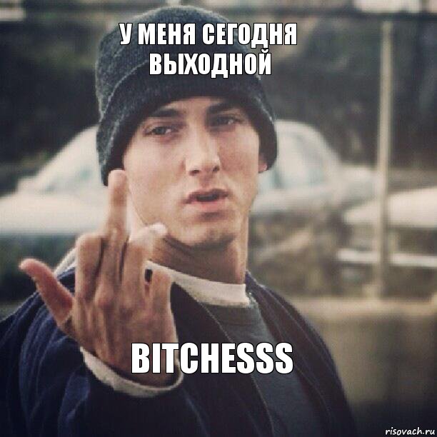 У меня сегодня выходной Bitchesss, Мем  Eminem