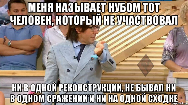 меня называет нубом тот человек, который не участвовал ни в одной реконструкции, не бывал ни в одном сражении и ни на одной сходке