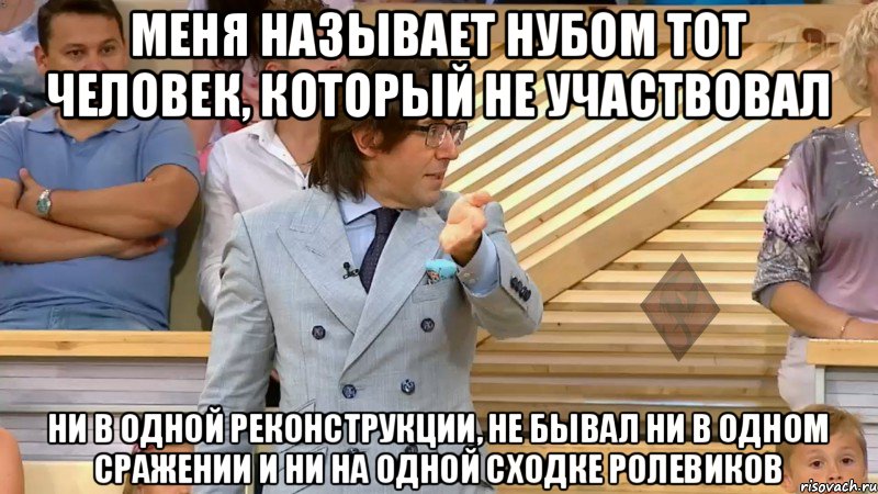 меня называет нубом тот человек, который не участвовал ни в одной реконструкции, не бывал ни в одном сражении и ни на одной сходке ролевиков, Мем  МАЛАХОВ