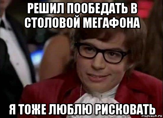 решил пообедать в столовой мегафона я тоже люблю рисковать, Мем Остин Пауэрс (я тоже люблю рисковать)