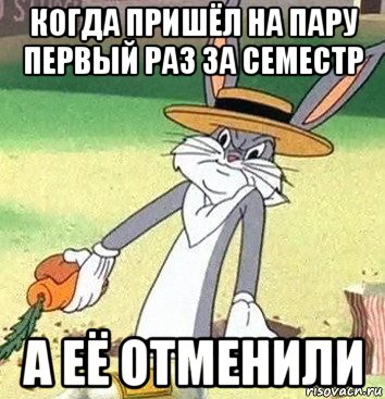 Один раз приходили друзья. Мем препод не пришел на пару. Когда пришёл на первую пару. Отменили пару. Когда придешь.