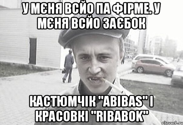 У мєня всйо па фірме. у мєня всйо заєбок кастюмчік "Abibas" і красовкі "Ribabok", Мем Пацанська философия