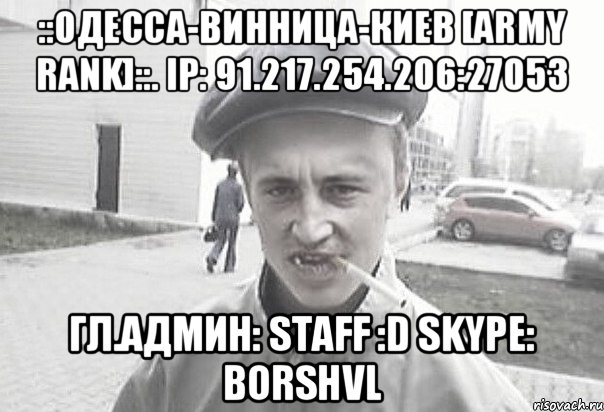 ::ОДЕССА-ВИННИЦА-КИЕВ [Army Rank]::. IP: 91.217.254.206:27053 Гл.Админ: Staff :D Skype: borshvl, Мем Пацанська философия