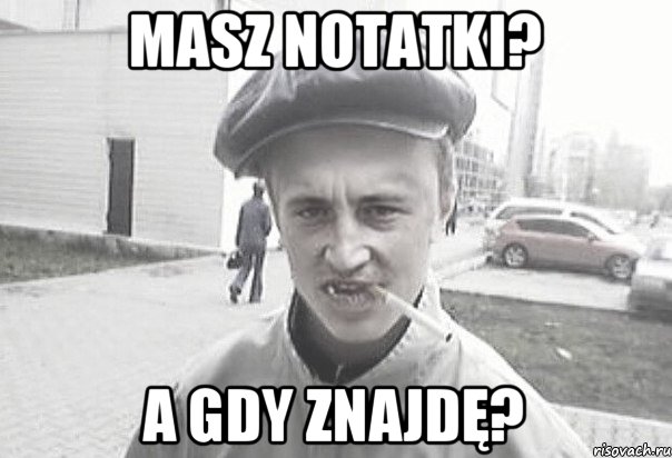 MASZ NOTATKI? A GDY ZNAJDĘ?, Мем Пацанська философия